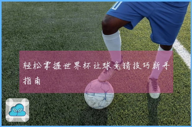 轻松掌握世界杯让球竞猜技巧新手指南