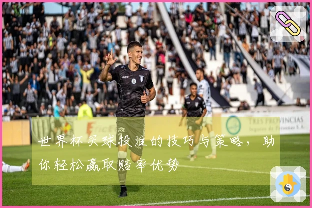 世界杯买球投注的技巧与策略，助你轻松赢取赔率优势