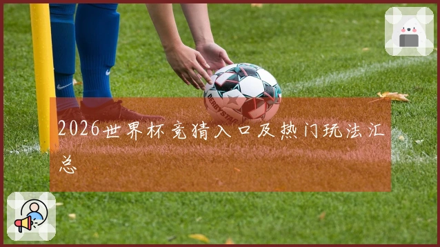 2026世界杯竞猜入口及热门玩法汇总