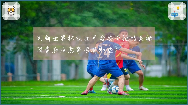 判断世界杯投注平台安全性的关键因素和注意事项有哪些？