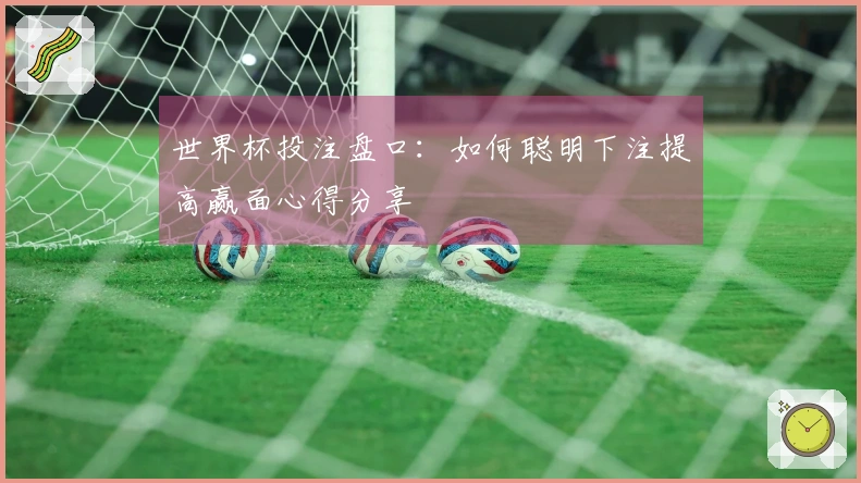 世界杯投注盘口：如何聪明下注提高赢面心得分享