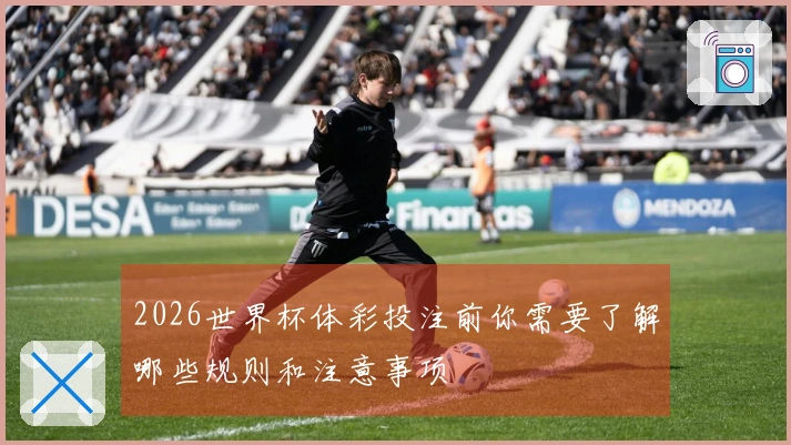 2026世界杯体彩投注前你需要了解哪些规则和注意事项