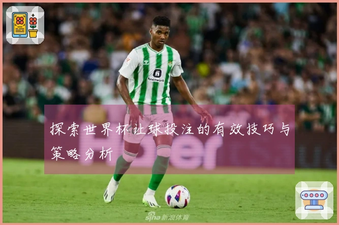 探索世界杯让球投注的有效技巧与策略分析