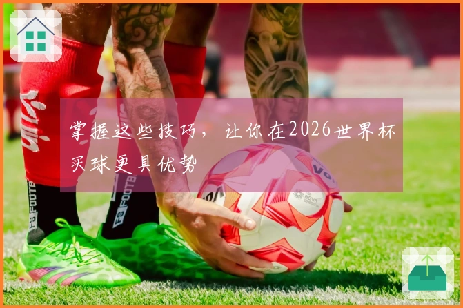 掌握这些技巧，让你在2026世界杯买球更具优势
