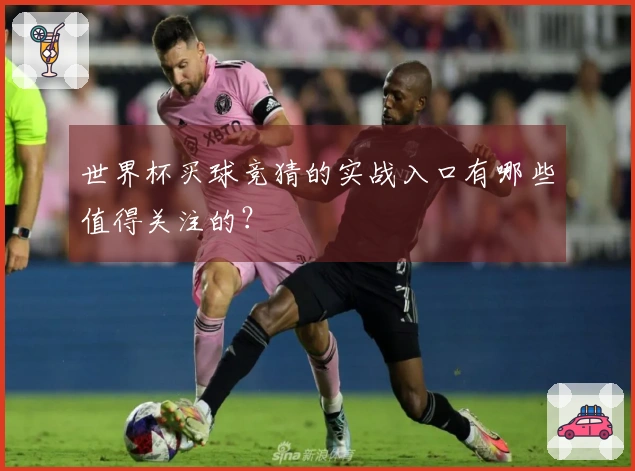 世界杯买球竞猜的实战入口有哪些值得关注的？