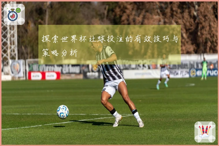 探索世界杯让球投注的有效技巧与策略分析