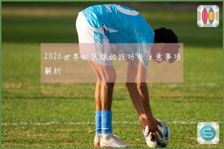 2026世界杯买球的技巧与注意事项解析