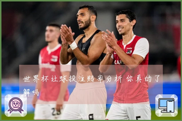 世界杯让球投注赔率分析 你真的了解吗
