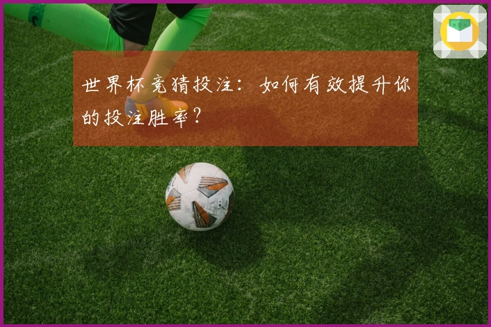 世界杯竞猜投注：如何有效提升你的投注胜率？