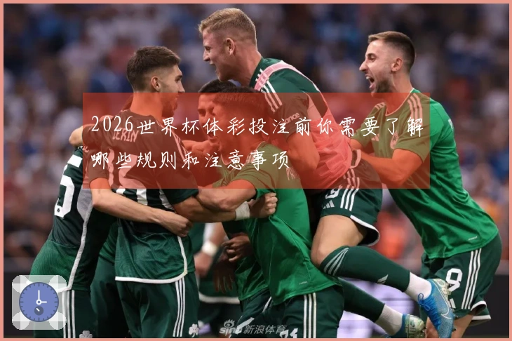 2026世界杯体彩投注前你需要了解哪些规则和注意事项