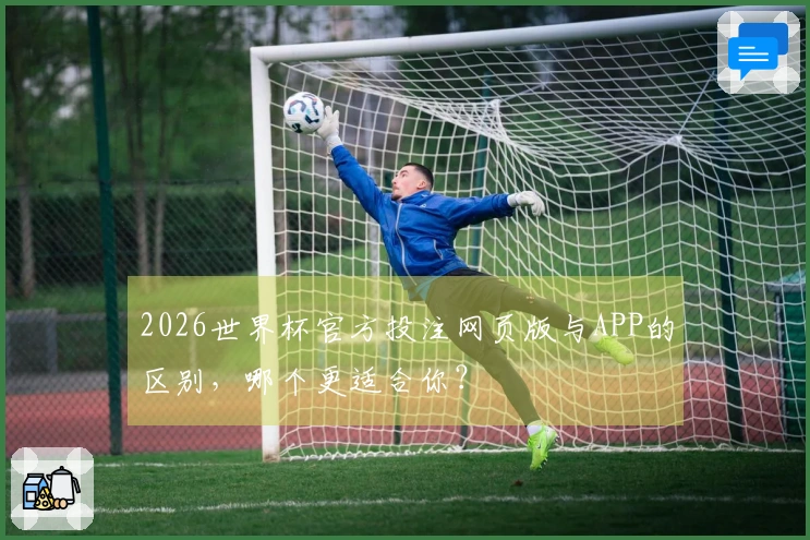 2026世界杯官方投注网页版与APP的区别，哪个更适合你？