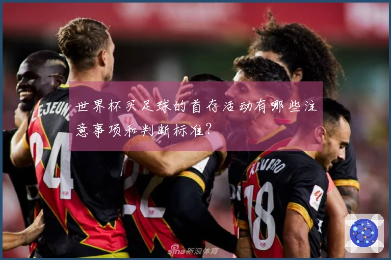 世界杯买足球的首存活动有哪些注意事项和判断标准？