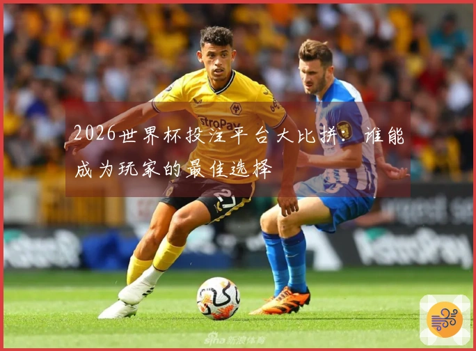 2026世界杯投注平台大比拼:谁能成为玩家的最佳选择