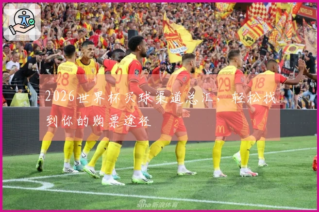 2026世界杯买球渠道总汇，轻松找到你的购票途径
