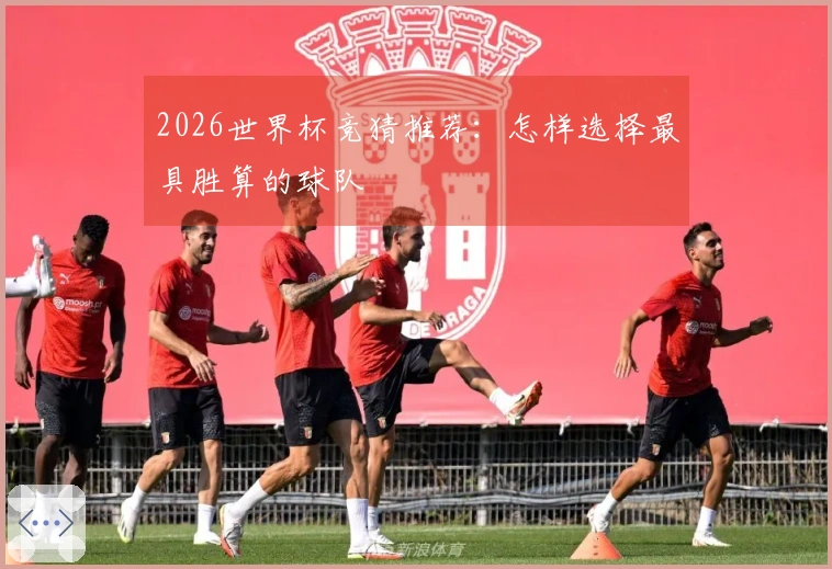 2026世界杯竞猜推荐：怎样选择最具胜算的球队
