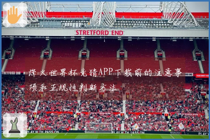 烽火世界杯竞猜APP下载前的注意事项和正规性判断方法