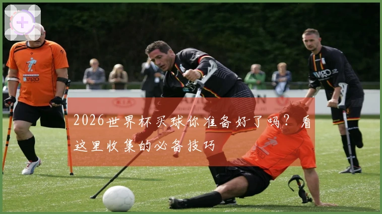 2026世界杯买球你准备好了吗？看这里收集的必备技巧