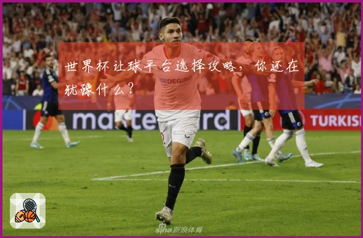 世界杯让球平台选择攻略，你还在犹豫什么？