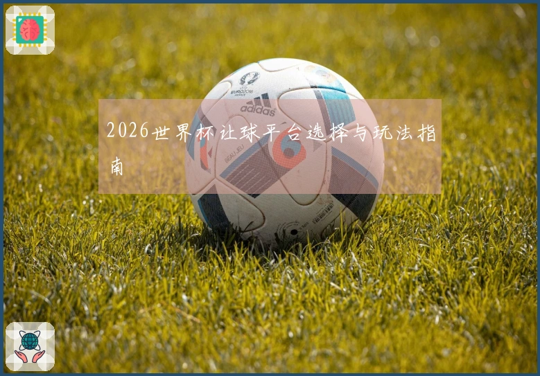 2026世界杯让球平台选择与玩法指南