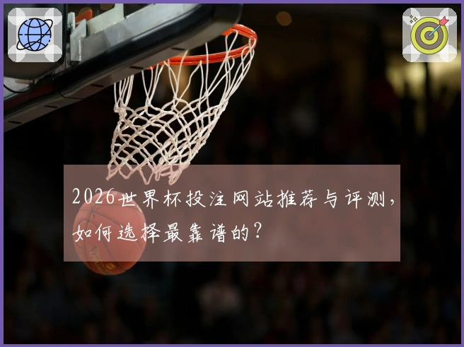 2026世界杯投注网站推荐与评测，如何选择最靠谱的？