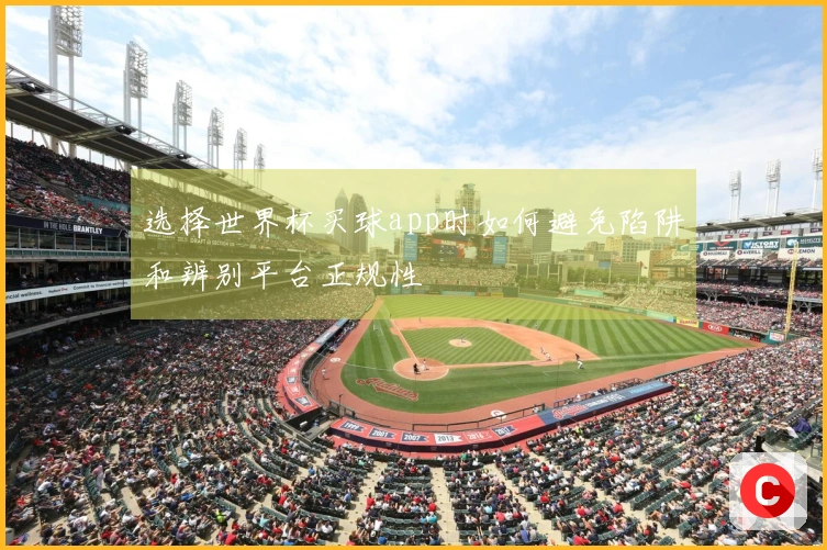 选择世界杯买球app时如何避免陷阱和辨别平台正规性