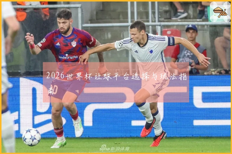 2026世界杯让球平台选择与玩法指南