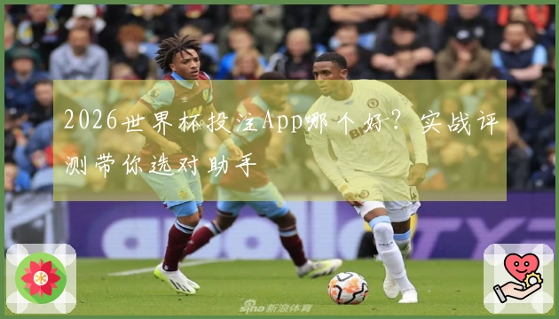 2026世界杯投注App哪个好?实战评测带你选对助手