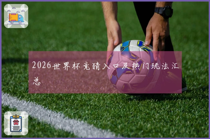 2026世界杯竞猜入口及热门玩法汇总