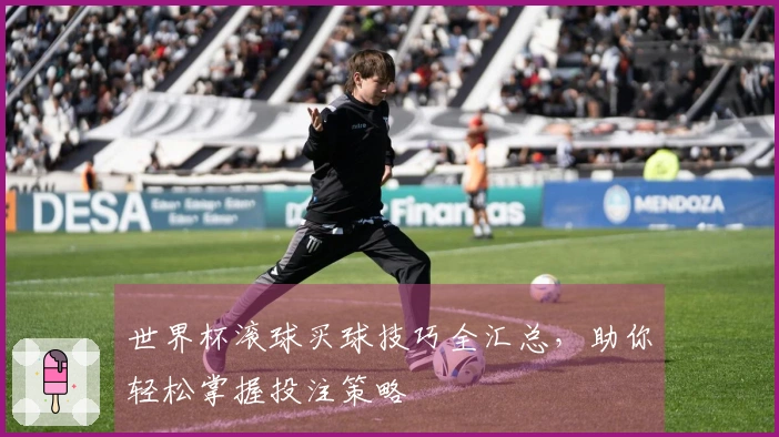 世界杯滚球买球技巧全汇总，助你轻松掌握投注策略