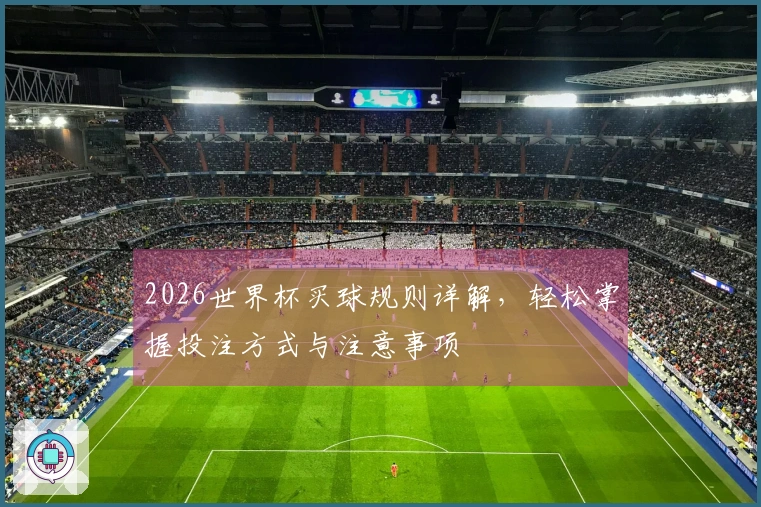 2026世界杯买球规则详解，轻松掌握投注方式与注意事项