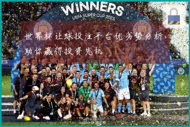 世界杯让球投注平台优劣势分析，助你赢得投资先机