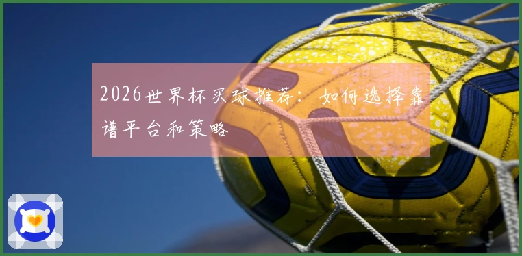 2026世界杯买球推荐：如何选择靠谱平台和策略