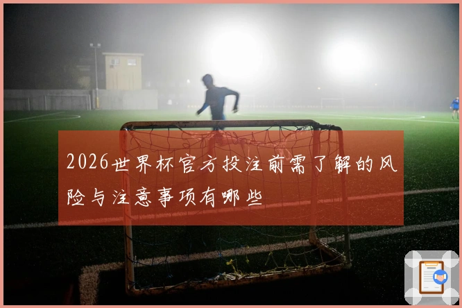 2026世界杯官方投注前需了解的风险与注意事项有哪些