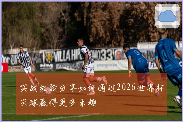 实战经验分享如何通过2026世界杯买球赢得更多乐趣