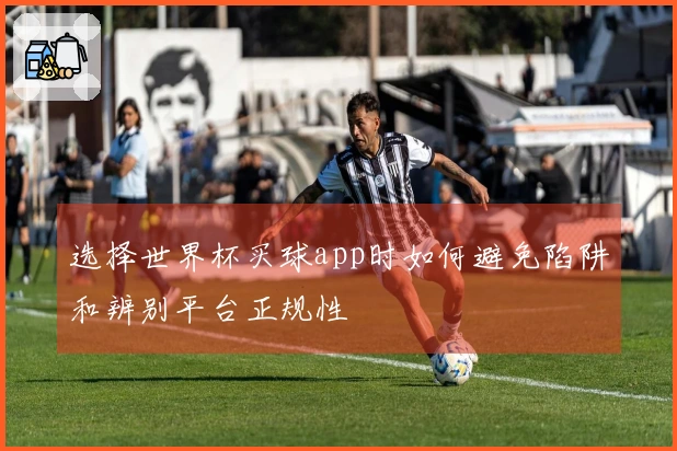 选择世界杯买球app时如何避免陷阱和辨别平台正规性
